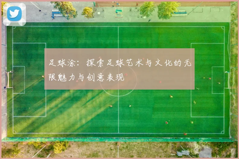 足球涂：探索足球艺术与文化的无限魅力与创意表现