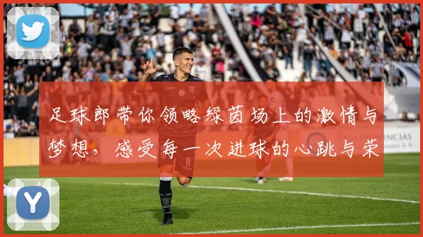 足球郎带你领略绿茵场上的激情与梦想，感受每一次进球的心跳与荣耀