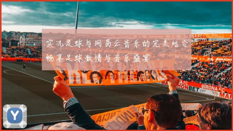 实况足球与网易云音乐的完美结合畅享足球激情与音乐盛宴