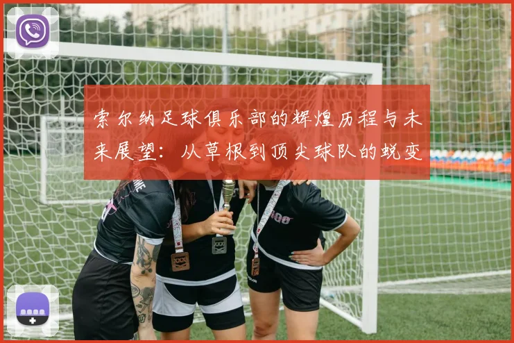 索尔纳足球俱乐部的辉煌历程与未来展望：从草根到顶尖球队的蜕变之路